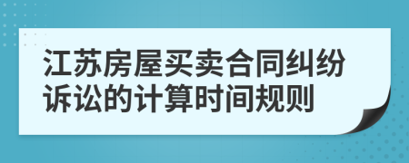 江苏房屋买卖合同纠纷诉讼的计算时间规则