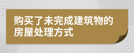 购买了未完成建筑物的房屋处理方式