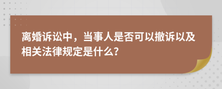 离婚诉讼中，当事人是否可以撤诉以及相关法律规定是什么？