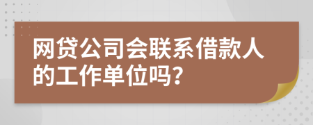 网贷公司会联系借款人的工作单位吗？