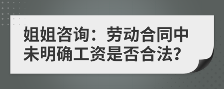 姐姐咨询：劳动合同中未明确工资是否合法？
