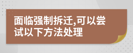 面临强制拆迁,可以尝试以下方法处理