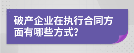 破产企业在执行合同方面有哪些方式？