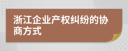 浙江企业产权纠纷的协商方式