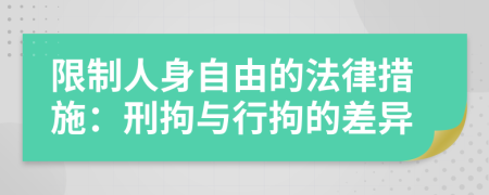 限制人身自由的法律措施：刑拘与行拘的差异