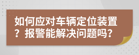 如何应对车辆定位装置？报警能解决问题吗？
