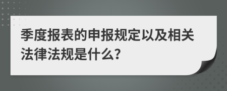 季度报表的申报规定以及相关法律法规是什么？