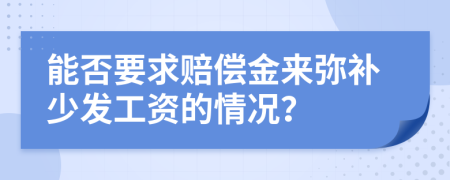 能否要求赔偿金来弥补少发工资的情况？