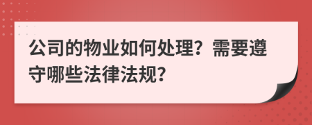 公司的物业如何处理？需要遵守哪些法律法规？