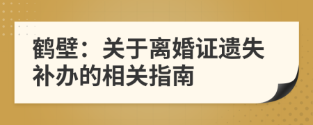 鹤壁：关于离婚证遗失补办的相关指南