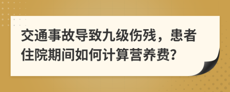 交通事故导致九级伤残，患者住院期间如何计算营养费？