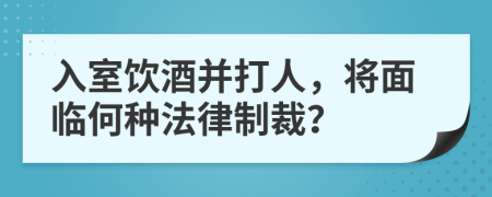 入室饮酒并打人，将面临何种法律制裁？
