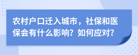 农村户口迁入城市，社保和医保会有什么影响？如何应对？