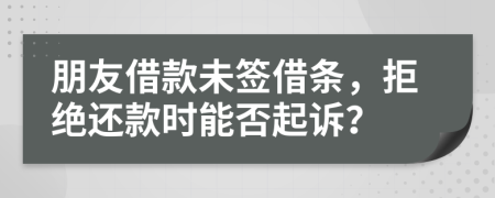 朋友借款未签借条，拒绝还款时能否起诉？