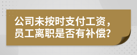 公司未按时支付工资，员工离职是否有补偿？