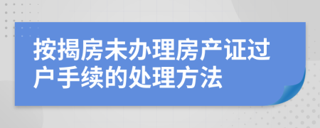 按揭房未办理房产证过户手续的处理方法