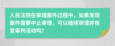 人民法院在审理案件过程中，如果发现案件需要中止审理，可以继续审理并恢复审判活动吗？