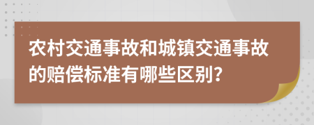 农村交通事故和城镇交通事故的赔偿标准有哪些区别？