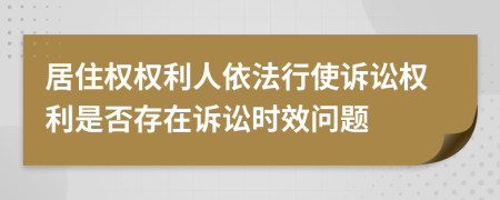 居住权权利人依法行使诉讼权利是否存在诉讼时效问题