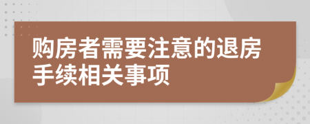 购房者需要注意的退房手续相关事项