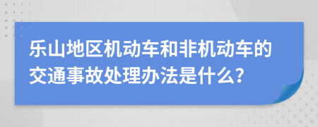 乐山地区机动车和非机动车的交通事故处理办法是什么？