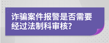 诈骗案件报警是否需要经过法制科审核？