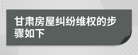 甘肃房屋纠纷维权的步骤如下