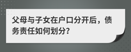 父母与子女在户口分开后，债务责任如何划分？