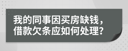 我的同事因买房缺钱，借款欠条应如何处理？