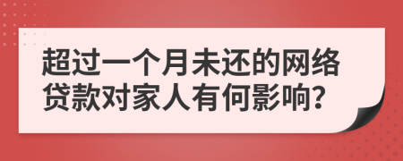 超过一个月未还的网络贷款对家人有何影响？