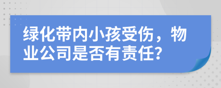 绿化带内小孩受伤，物业公司是否有责任？