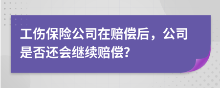 工伤保险公司在赔偿后，公司是否还会继续赔偿？