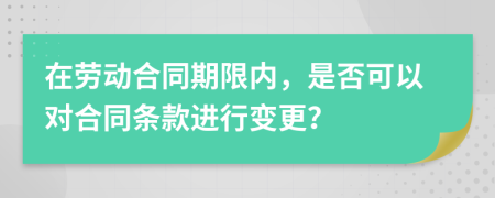 在劳动合同期限内，是否可以对合同条款进行变更？