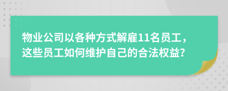 物业公司以各种方式解雇11名员工，这些员工如何维护自己的合法权益？