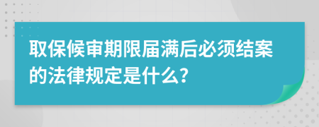 取保候审期限届满后必须结案的法律规定是什么？