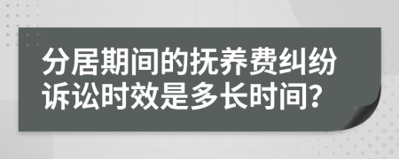 分居期间的抚养费纠纷诉讼时效是多长时间？