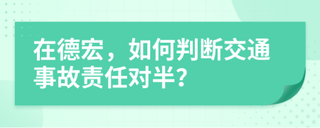 在德宏，如何判断交通事故责任对半？