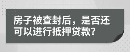 房子被查封后，是否还可以进行抵押贷款？
