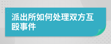 派出所如何处理双方互殴事件