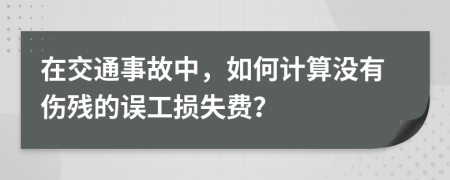 在交通事故中，如何计算没有伤残的误工损失费？
