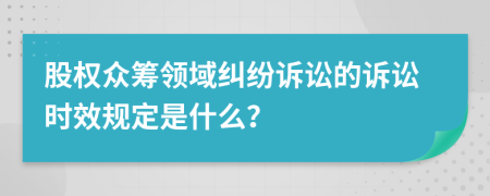 股权众筹领域纠纷诉讼的诉讼时效规定是什么？