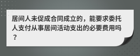 居间人未促成合同成立的，能要求委托人支付从事居间活动支出的必要费用吗？