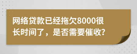 网络贷款已经拖欠8000很长时间了，是否需要催收？