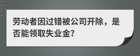 劳动者因过错被公司开除，是否能领取失业金？