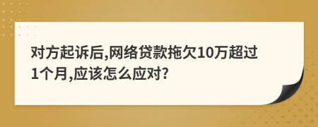 对方起诉后,网络贷款拖欠10万超过1个月,应该怎么应对?