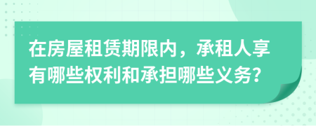 在房屋租赁期限内，承租人享有哪些权利和承担哪些义务？