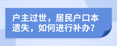 户主过世，居民户口本遗失，如何进行补办？