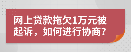 网上贷款拖欠1万元被起诉，如何进行协商？