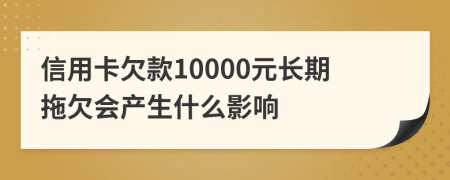 信用卡欠款10000元长期拖欠会产生什么影响
