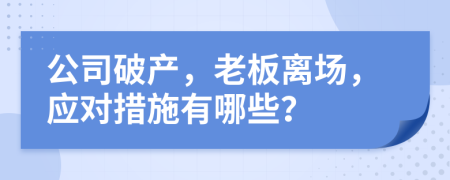 公司破产，老板离场，应对措施有哪些？